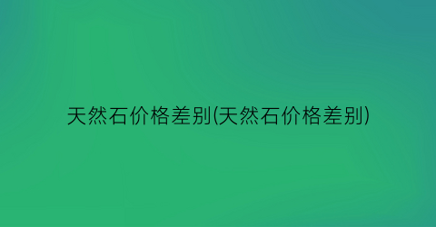 天然石价格差别(天然石价格差别)