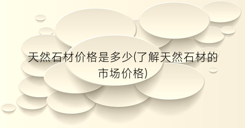 天然石材价格是多少(了解天然石材的市场价格)