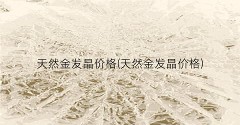 天然金发晶价格(天然金发晶价格)