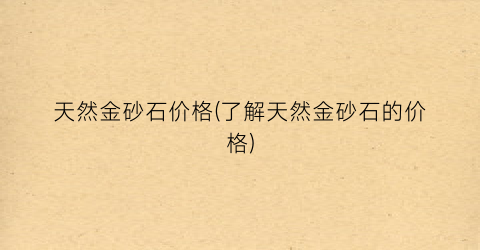 天然金砂石价格(了解天然金砂石的价格)