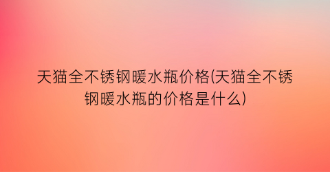 天猫全不锈钢暖水瓶价格(天猫全不锈钢暖水瓶的价格是什么)