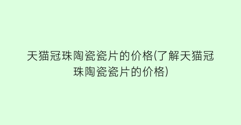 天猫冠珠陶瓷瓷片的价格(了解天猫冠珠陶瓷瓷片的价格)