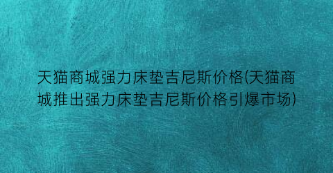 天猫商城强力床垫吉尼斯价格(天猫商城推出强力床垫吉尼斯价格引爆市场)