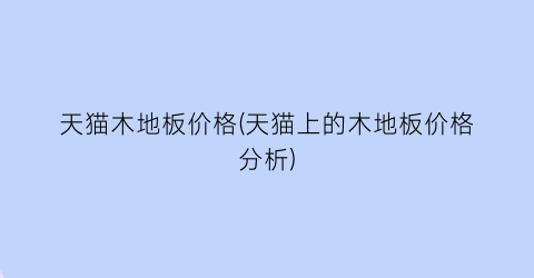 天猫木地板价格(天猫上的木地板价格分析)