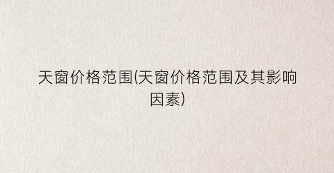 天窗价格范围(天窗价格范围及其影响因素)