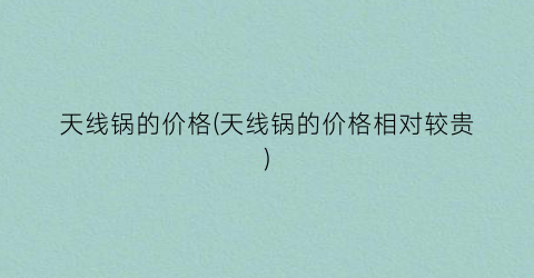 天线锅的价格(天线锅的价格相对较贵)