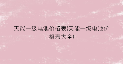 天能一级电池价格表(天能一级电池价格表大全)