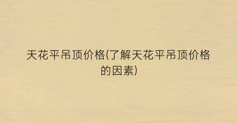 天花平吊顶价格(了解天花平吊顶价格的因素)