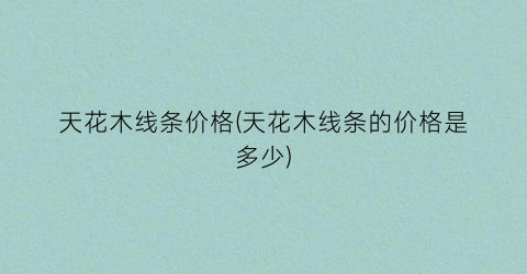 天花木线条价格(天花木线条的价格是多少)