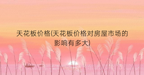 天花板价格(天花板价格对房屋市场的影响有多大)