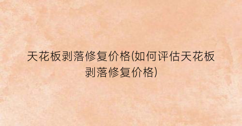 天花板剥落修复价格(如何评估天花板剥落修复价格)