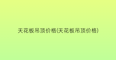 天花板吊顶价格(天花板吊顶价格)