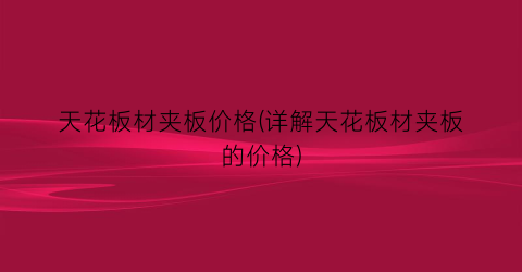 天花板材夹板价格(详解天花板材夹板的价格)