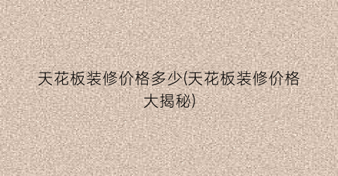 天花板装修价格多少(天花板装修价格大揭秘)