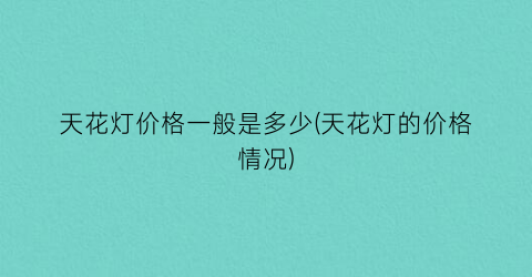 天花灯价格一般是多少(天花灯的价格情况)