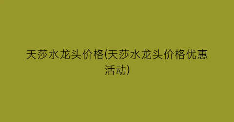 天莎水龙头价格(天莎水龙头价格优惠活动)