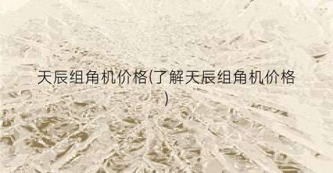 天辰组角机价格(了解天辰组角机价格)