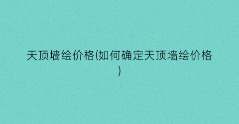 天顶墙绘价格(如何确定天顶墙绘价格)