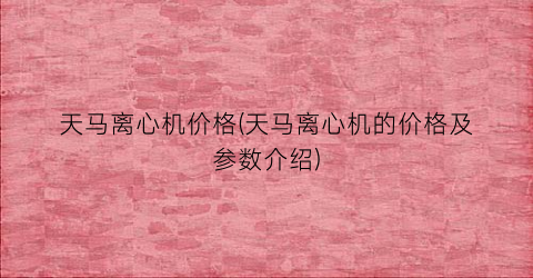 天马离心机价格(天马离心机的价格及参数介绍)