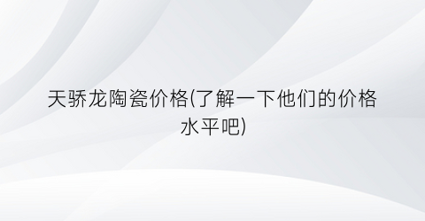 天骄龙陶瓷价格(了解一下他们的价格水平吧)