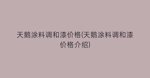 天鹅涂料调和漆价格(天鹅涂料调和漆价格介绍)
