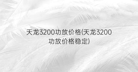 天龙3200功放价格(天龙3200功放价格稳定)