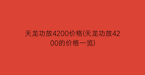 “天龙功放4200价格(天龙功放4200的价格一览)