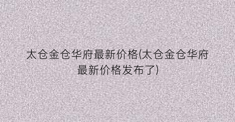 太仓金仓华府最新价格(太仓金仓华府最新价格发布了)