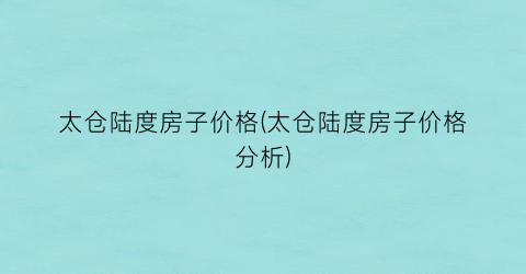 太仓陆度房子价格(太仓陆度房子价格分析)
