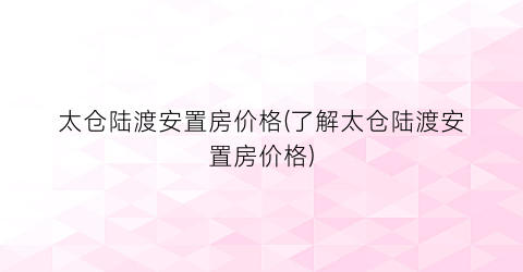 太仓陆渡安置房价格(了解太仓陆渡安置房价格)