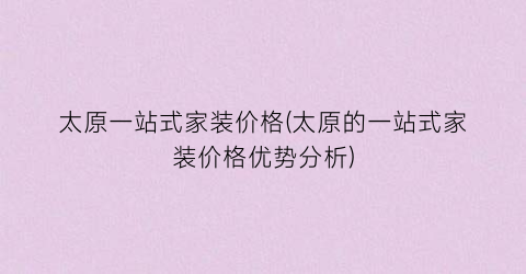 太原一站式家装价格(太原的一站式家装价格优势分析)