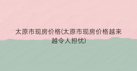 太原市现房价格(太原市现房价格越来越令人担忧)