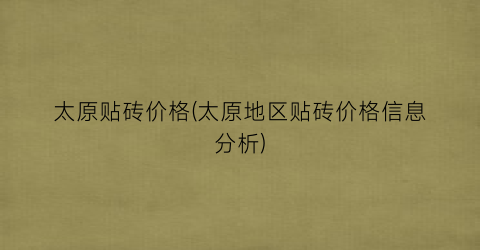 太原贴砖价格(太原地区贴砖价格信息分析)