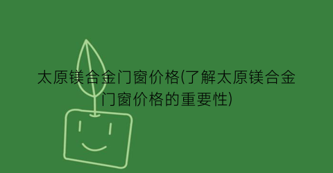 太原镁合金门窗价格(了解太原镁合金门窗价格的重要性)
