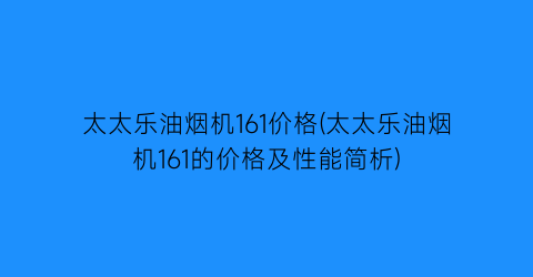 “太太乐油烟机161价格(太太乐油烟机161的价格及性能简析)