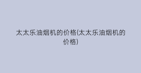 太太乐油烟机的价格(太太乐油烟机的价格)