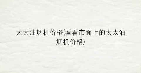 太太油烟机价格(看看市面上的太太油烟机价格)
