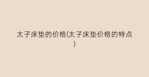 太子床垫的价格(太子床垫价格的特点)