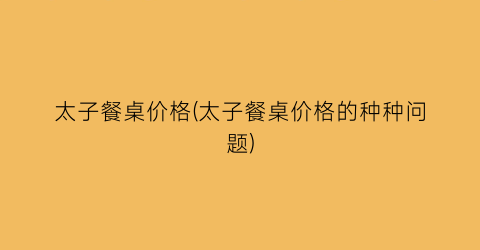 太子餐桌价格(太子餐桌价格的种种问题)