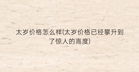 太岁价格怎么样(太岁价格已经攀升到了惊人的高度)