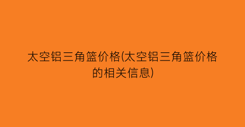 太空铝三角篮价格(太空铝三角篮价格的相关信息)