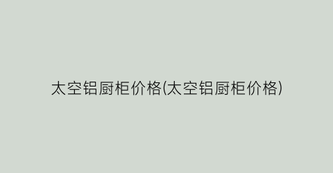 太空铝厨柜价格(太空铝厨柜价格)