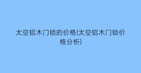 “太空铝木门锁的价格(太空铝木门锁价格分析)