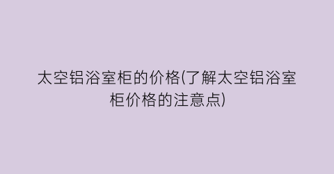太空铝浴室柜的价格(了解太空铝浴室柜价格的注意点)