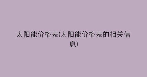 太阳能价格表(太阳能价格表的相关信息)