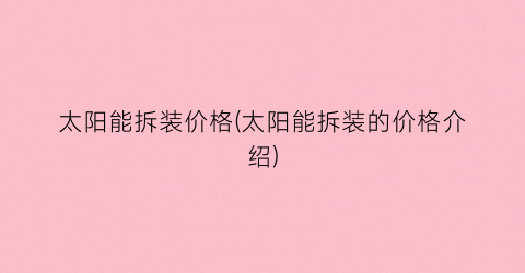 太阳能拆装价格(太阳能拆装的价格介绍)