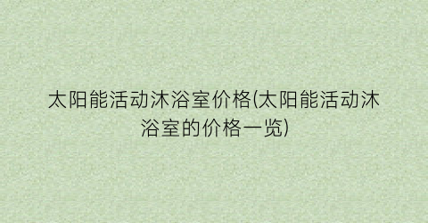 太阳能活动沐浴室价格(太阳能活动沐浴室的价格一览)