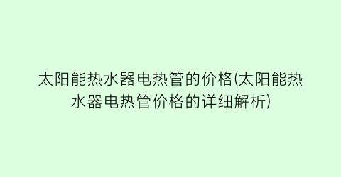 太阳能热水器电热管的价格(太阳能热水器电热管价格的详细解析)