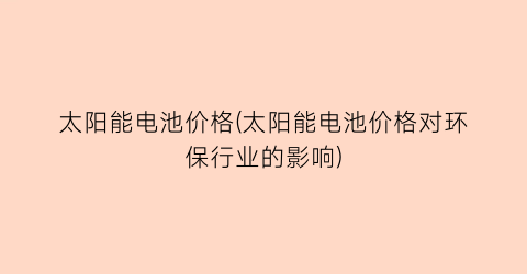太阳能电池价格(太阳能电池价格对环保行业的影响)