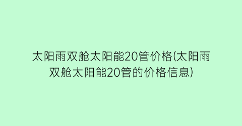 太阳雨双舱太阳能20管价格(太阳雨双舱太阳能20管的价格信息)